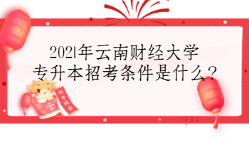 2021年云南財(cái)經(jīng)大學(xué)專升本招考條件是什么?