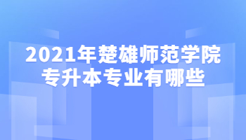 2021年楚雄師范學院專升本專業(yè)有哪些