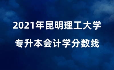 2021年昆明理工大學(xué)專升本會(huì)計(jì)學(xué)分?jǐn)?shù)線 (1).png