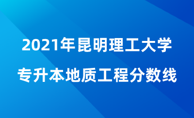 2021年昆明理工大學專升本地質工程分數線.png
