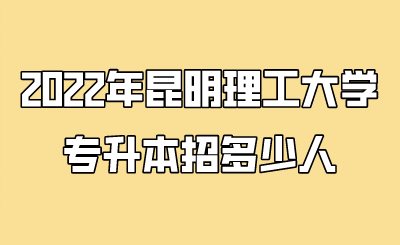 2022年昆明理工大學專升本招多少人.png