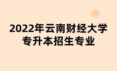 2022年云南財經大學專升本招生專業.png