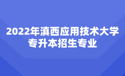 2022年滇西應用技術大學專升本招生專業.png