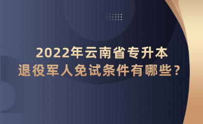 2022年云南省專升本退役軍人免試條件有哪些？.png