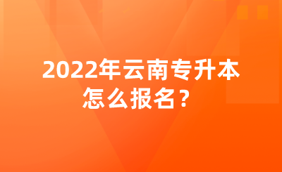 2022年云南專升本怎么報名？.png