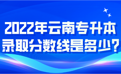 2022年云南專升本錄取分數線是多少_.png