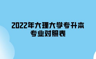 2022年大理大學(xué)專升本專業(yè)對(duì)照表.png
