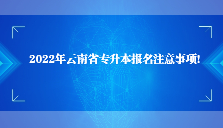2022年云南省專(zhuān)升本報(bào)名注意事項(xiàng)！