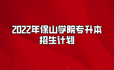 2022年保山學院專升本招生計劃.png