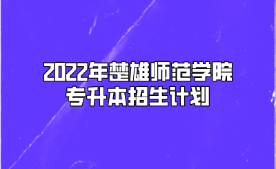 2022年楚雄師范學(xué)院專升本招生計劃.png