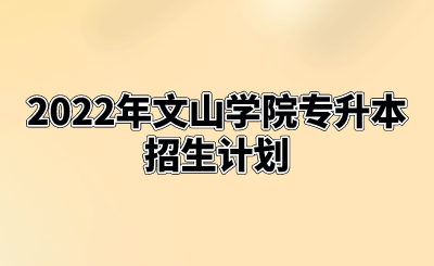 2022年文山學院專升本招生計劃.png