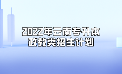 2022年云南專升本政教類招生計劃.png