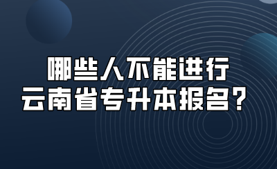 哪些人不能進行云南省專升本報名？.png