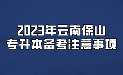 2023年云南保山專升本備考注意事項(xiàng).png