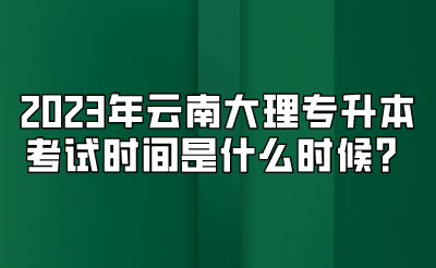 2023年云南大理專升本考試時間是什么時候？.png