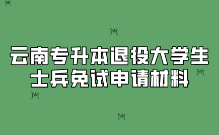 云南專升本退役大學生士兵免試申請材料