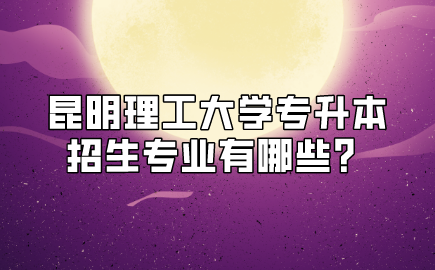 昆明理工大學專升本招生專業