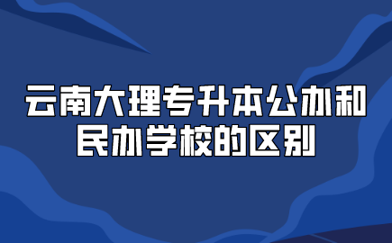 云南大理專升本公辦和民辦學校的區別