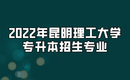 2022年昆明理工大學專升本招生專業