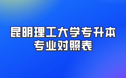 昆明理工大學專升本專業(yè)對照表