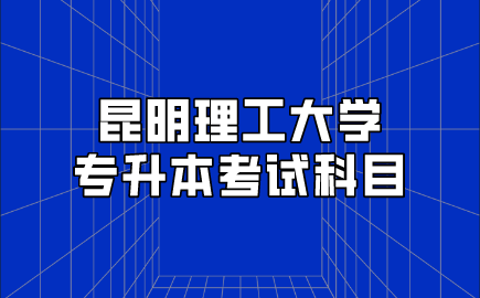 昆明理工大學(xué)專(zhuān)升本考試科目.png