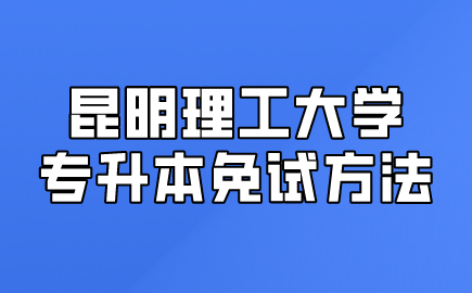 昆明理工大學(xué)專升本免試方法