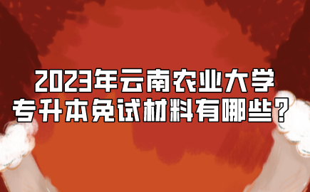 2023年云南農(nóng)業(yè)大學(xué)專升本免試材料