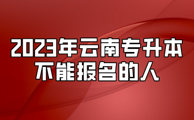 2023年云南專升本不能報名的人