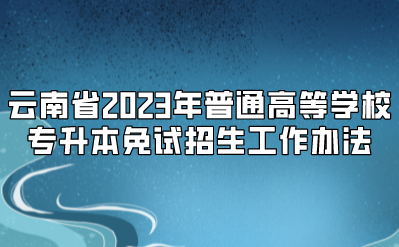 云南省2023年普通高等學(xué)校專升本免試招生工作辦法