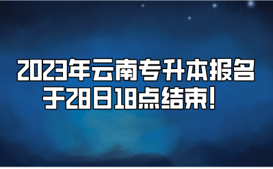 2023年云南專升本報名于28日18點結束！