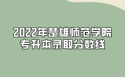 2022年楚雄師范學(xué)院專升本錄取分?jǐn)?shù)線