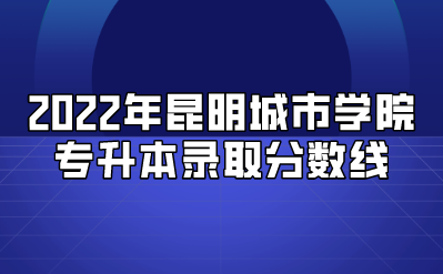 2022年昆明城市學院專升本錄取分數線