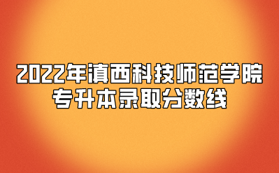 2022年滇西科技師范學院專升本錄取分數線