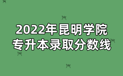 2022年昆明學院專升本錄取分數線