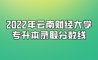 2022年云南財經(jīng)大學專升本錄取分數(shù)線