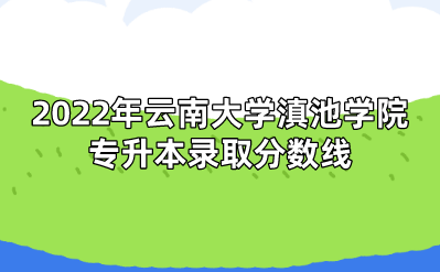 2022年云南大學(xué)滇池學(xué)院專升本錄取分?jǐn)?shù)線