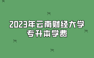 2023年云南財經(jīng)大學專升本學費