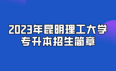 2023年昆明理工大學專升本招生簡章