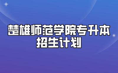 楚雄師范學(xué)院專升本招生計劃
