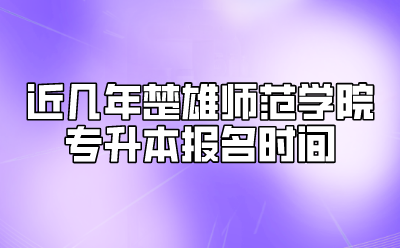 近幾年楚雄師范學院專升本報名時間