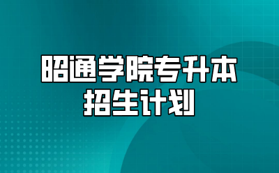 昭通學(xué)院專升本招生計(jì)劃