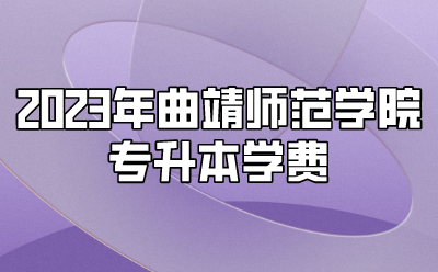 2023年曲靖師范學院專升本學費