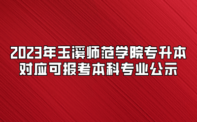 2023年玉溪師范學院專升本對應可報考本科專業(yè)公示