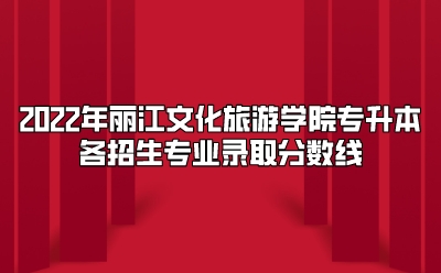 2022年麗江文化旅游學院專升本各招生專業錄取分數線