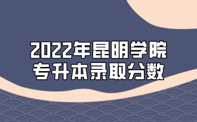 2022年昆明學院專升本錄取分數