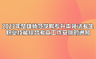 2023年楚雄師范學院專升本免試考生職業技能綜合考查工作安排的通知