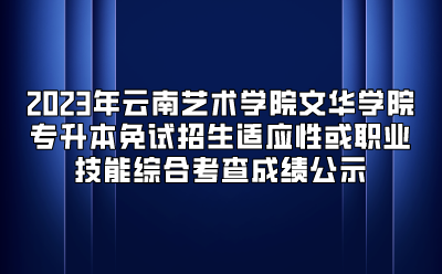 2023年云南藝術學院文華學院專升本免試招生適應性或職業技能綜合考查成績公示