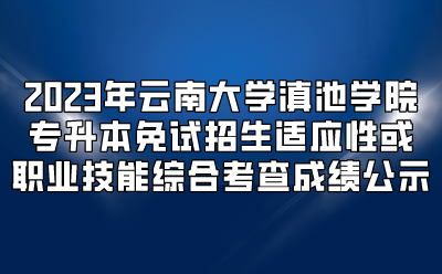2023年云南大學滇池學院專升本免試招生適應性或職業技能綜合考查成績公示