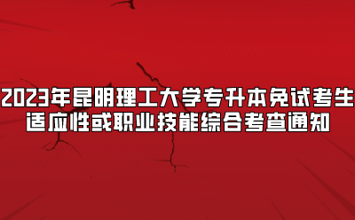 2023年昆明理工大學(xué)專升本免試考生適應(yīng)性或職業(yè)技能綜合考查通知