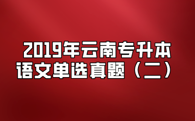2019年云南專升本語(yǔ)文單選真題（二）
